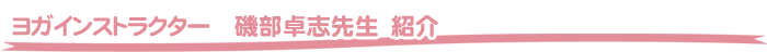 ヨガインストラクター 磯部卓志先生 紹介