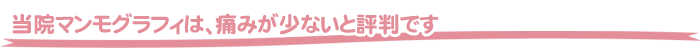 当院マンモグラフィは、痛みが少ないと評判です