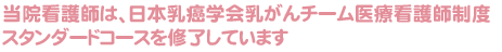 当院看護師は、日本乳癌学会乳がんチーム医療看護師制度スタンダードコースを修了しています